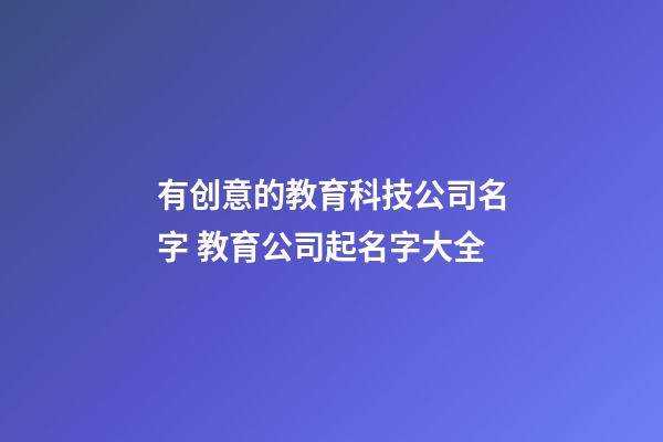 有创意的教育科技公司名字 教育公司起名字大全